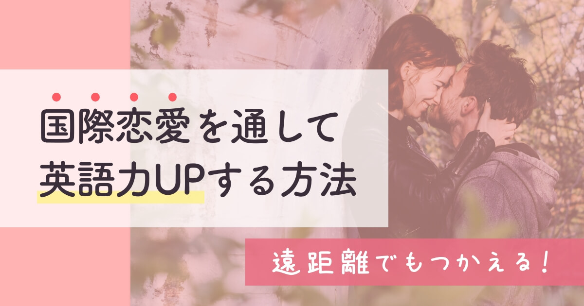 国際恋愛を通して英語力を上げるには 遠距離中でも試せる方法も紹介 チェリーポッサム 国際恋愛ブログ